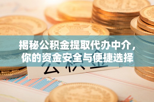 黄骅揭秘公积金提取代办中介，你的资金安全与便捷选择