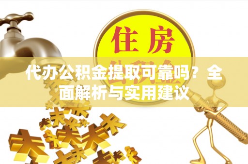 黄骅代办公积金提取可靠吗？全面解析与实用建议