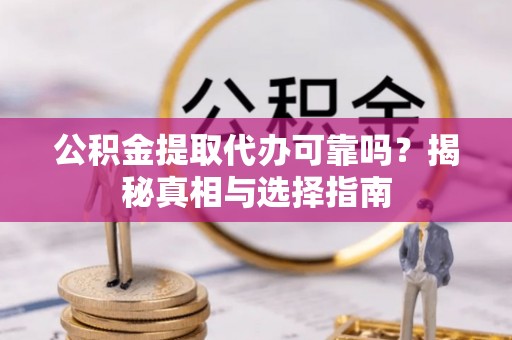 黄骅公积金提取代办可靠吗？揭秘真相与选择指南