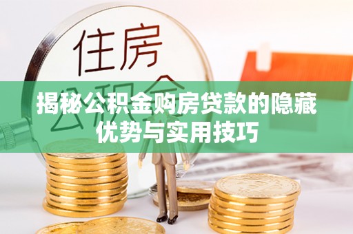 黄骅揭秘公积金购房贷款的隐藏优势与实用技巧