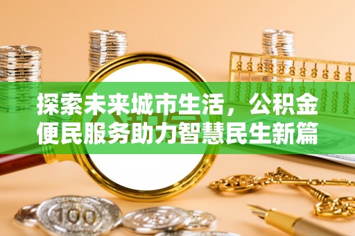 黄骅探索未来城市生活，公积金便民服务助力智慧民生新篇章