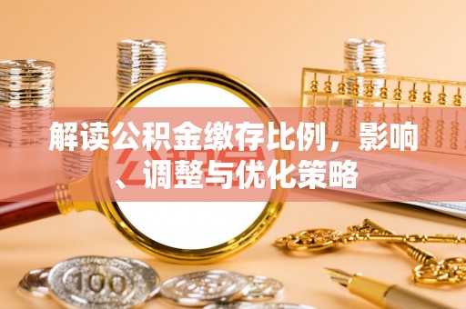 黄骅解读公积金缴存比例，影响、调整与优化策略