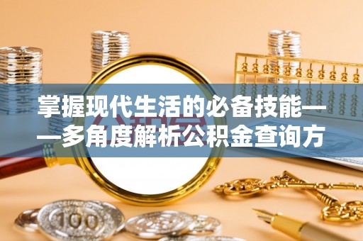 黄骅掌握现代生活的必备技能——多角度解析公积金查询方式