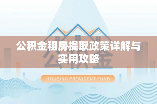 黄骅公积金租房提取政策详解与实用攻略
