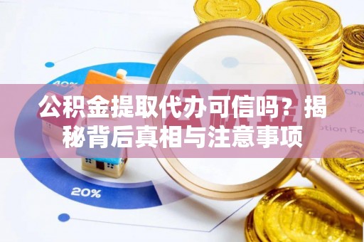 黄骅公积金提取代办可信吗？揭秘背后真相与注意事项