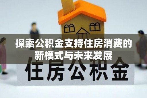 黄骅探索公积金支持住房消费的新模式与未来发展