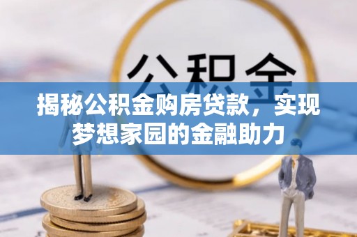黄骅揭秘公积金购房贷款，实现梦想家园的金融助力