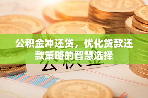 黄骅公积金冲还贷，优化贷款还款策略的智慧选择