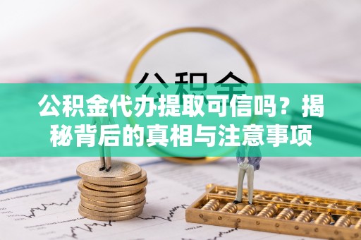 黄骅公积金代办提取可信吗？揭秘背后的真相与注意事项