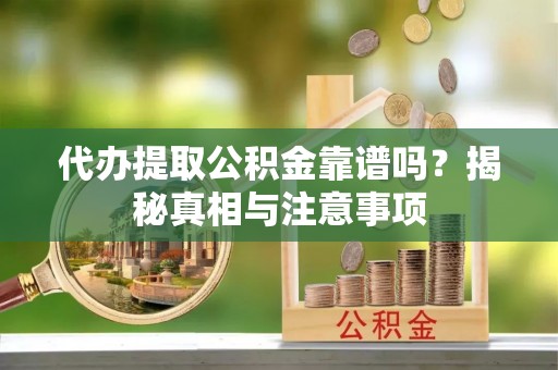 黄骅代办提取公积金靠谱吗？揭秘真相与注意事项