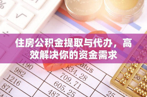 黄骅住房公积金提取与代办，高效解决你的资金需求