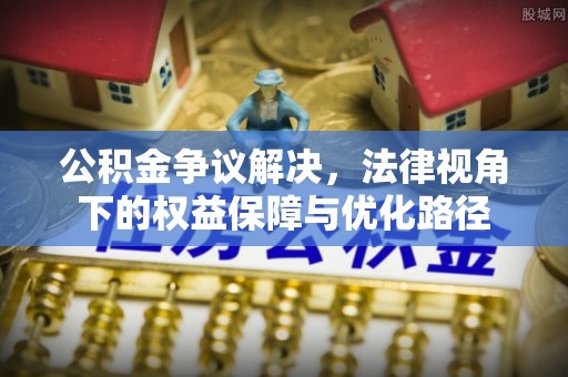 黄骅公积金争议解决，法律视角下的权益保障与优化路径