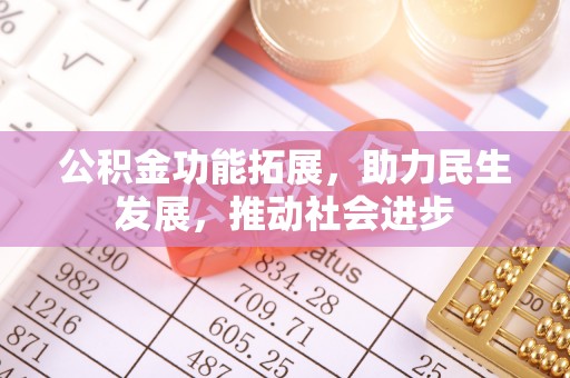 黄骅公积金功能拓展，助力民生发展，推动社会进步