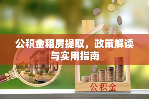 黄骅公积金租房提取，政策解读与实用指南