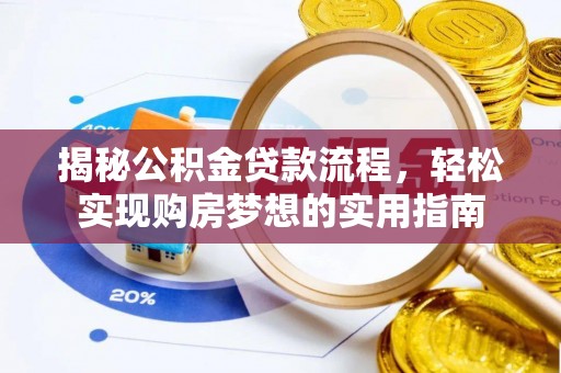 黄骅揭秘公积金贷款流程，轻松实现购房梦想的实用指南