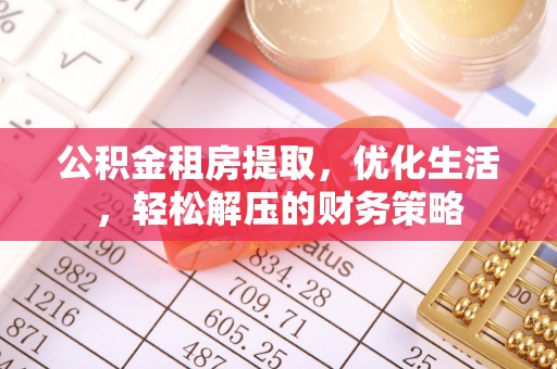 黄骅公积金租房提取，优化生活，轻松解压的财务策略