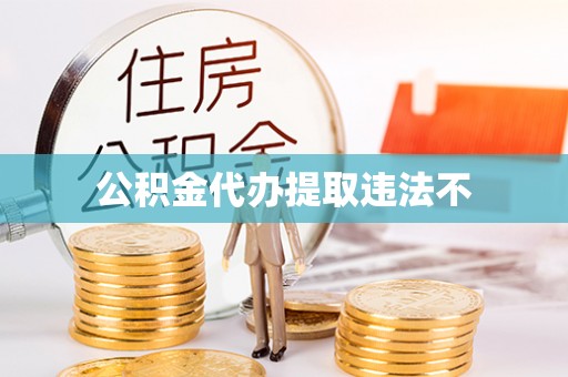 黄骅公积金代办提取违法不