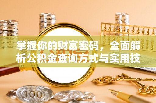 黄骅掌握你的财富密码，全面解析公积金查询方式与实用技巧
