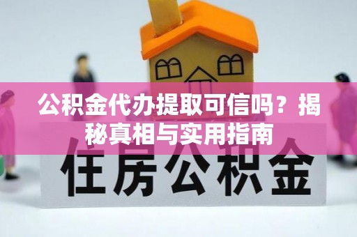 黄骅公积金代办提取可信吗？揭秘真相与实用指南