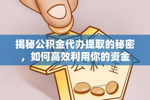 黄骅揭秘公积金代办提取的秘密，如何高效利用你的资金