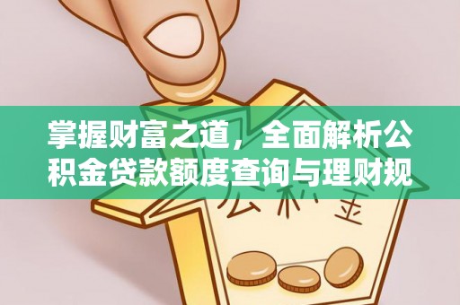 黄骅掌握财富之道，全面解析公积金贷款额度查询与理财规划