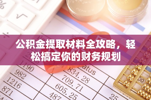 黄骅公积金提取材料全攻略，轻松搞定你的财务规划