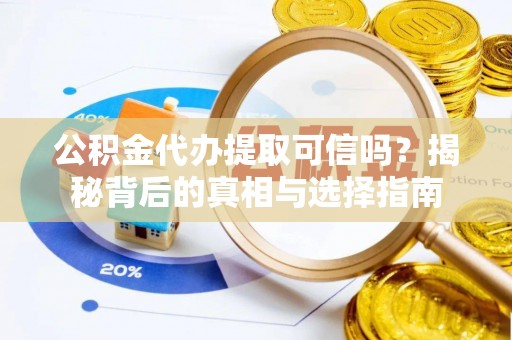 黄骅公积金代办提取可信吗？揭秘背后的真相与选择指南