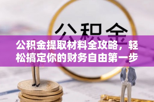 黄骅公积金提取材料全攻略，轻松搞定你的财务自由第一步