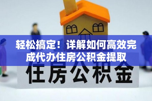 黄骅轻松搞定！详解如何高效完成代办住房公积金提取