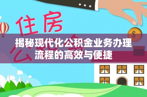 黄骅揭秘现代化公积金业务办理流程的高效与便捷