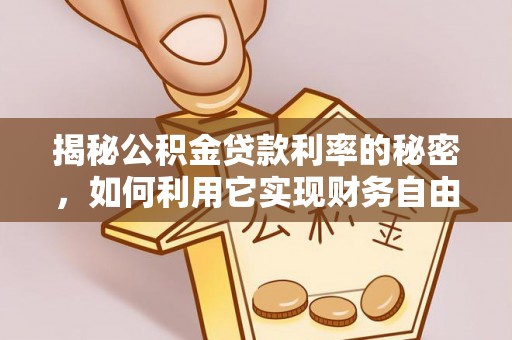 黄骅揭秘公积金贷款利率的秘密，如何利用它实现财务自由？