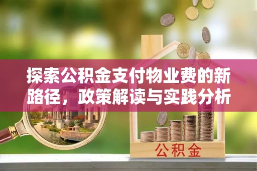黄骅探索公积金支付物业费的新路径，政策解读与实践分析