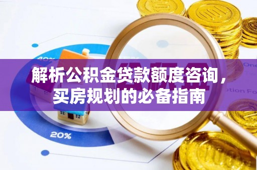黄骅解析公积金贷款额度咨询，买房规划的必备指南