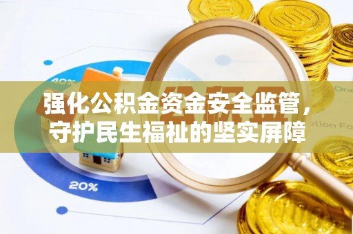 黄骅强化公积金资金安全监管，守护民生福祉的坚实屏障