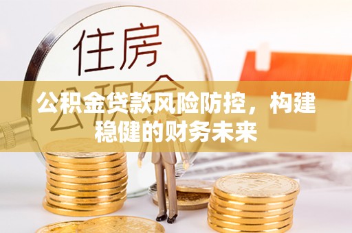 黄骅公积金贷款风险防控，构建稳健的财务未来