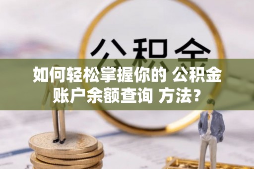 黄骅如何轻松掌握你的 公积金账户余额查询 方法？