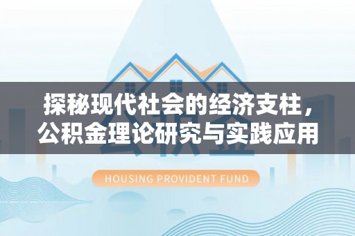 黄骅探秘现代社会的经济支柱，公积金理论研究与实践应用