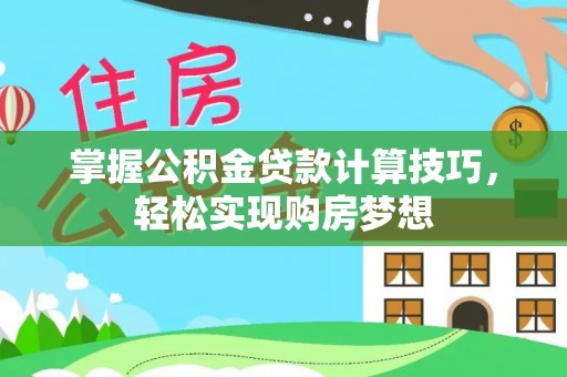 黄骅掌握公积金贷款计算技巧，轻松实现购房梦想