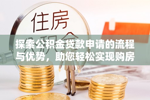 黄骅探索公积金贷款申请的流程与优势，助您轻松实现购房梦想