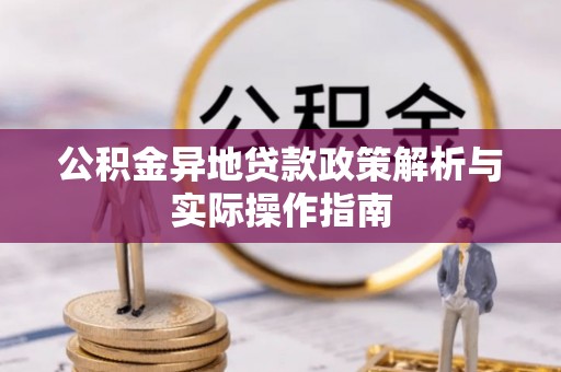 黄骅公积金异地贷款政策解析与实际操作指南