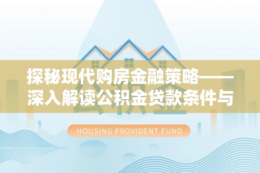 黄骅探秘现代购房金融策略——深入解读公积金贷款条件与优势