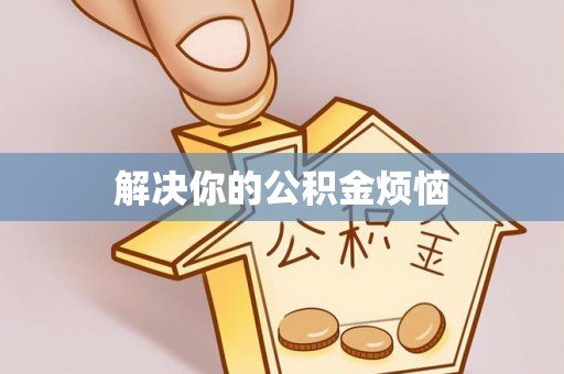 黄骅解决你的公积金烦恼