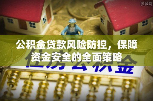 黄骅公积金贷款风险防控，保障资金安全的全面策略