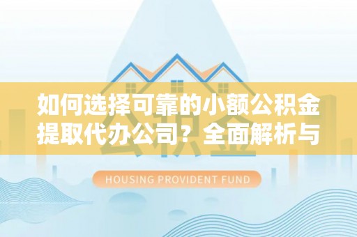 黄骅如何选择可靠的小额公积金提取代办公司？全面解析与实用指南