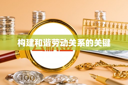 黄骅构建和谐劳动关系的关键
