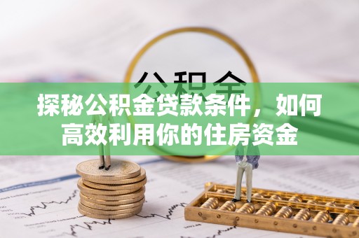 黄骅探秘公积金贷款条件，如何高效利用你的住房资金