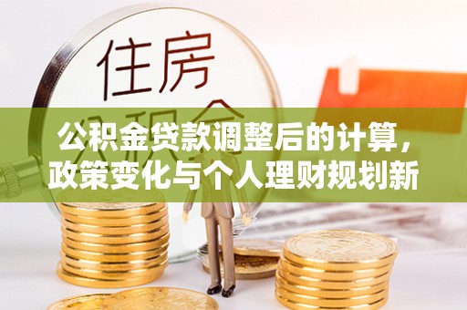 黄骅公积金贷款调整后的计算，政策变化与个人理财规划新思路