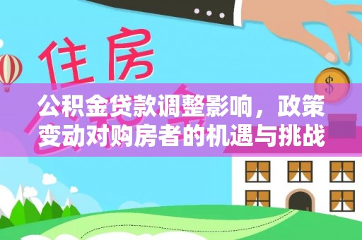 黄骅公积金贷款调整影响，政策变动对购房者的机遇与挑战