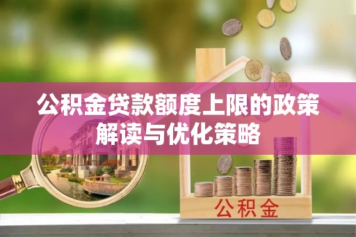 黄骅公积金贷款额度上限的政策解读与优化策略