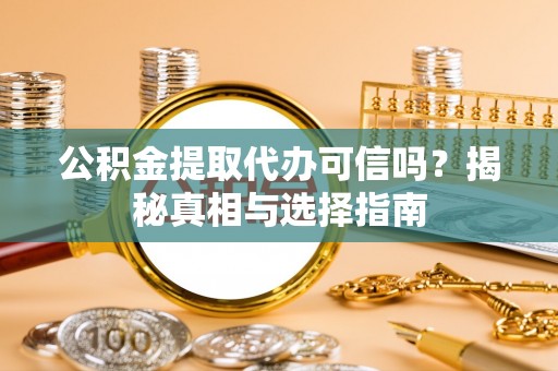 黄骅公积金提取代办可信吗？揭秘真相与选择指南